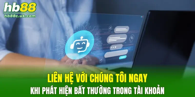 Liên hệ với chúng tôi ngay khi phát hiện bất thường trong tài khoản